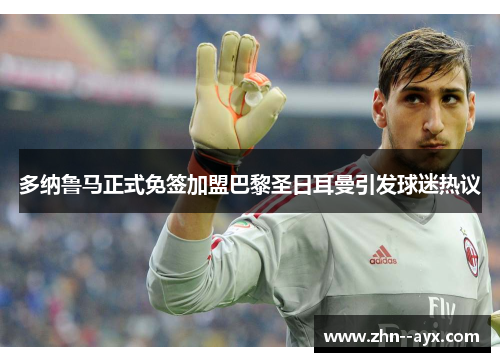 多纳鲁马正式免签加盟巴黎圣日耳曼引发球迷热议