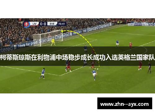 柯蒂斯琼斯在利物浦中场稳步成长成功入选英格兰国家队